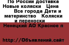 По России доставка.Новые коляски › Цена ­ 500 - Все города Дети и материнство » Коляски и переноски   . Ненецкий АО,Красное п.